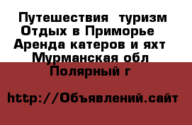 Путешествия, туризм Отдых в Приморье - Аренда катеров и яхт. Мурманская обл.,Полярный г.